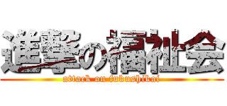 進撃の福祉会 (attack on fukushikai)