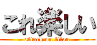 これ楽しい (attack on titan)