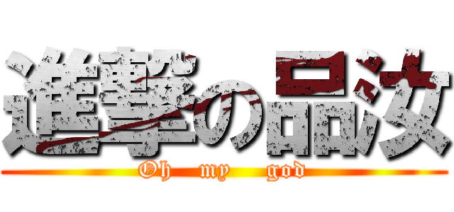 進撃の品汝 (Oh   my    god)