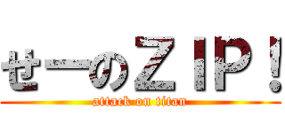 せーのＺＩＰ！ (attack on titan)