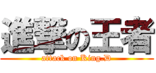 進撃の王者 (attack on King.D)