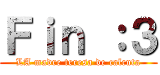 Ｆｉｎ ：３ (LA madre teresa de calcuta)