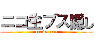 ニコ生ブス隠し (another face)