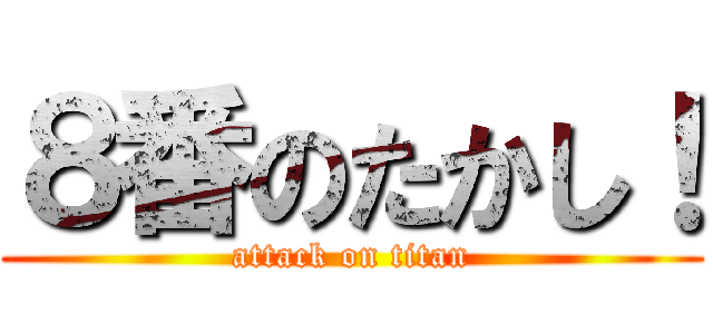 ８番のたかし！ (attack on titan)