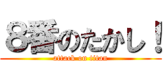 ８番のたかし！ (attack on titan)