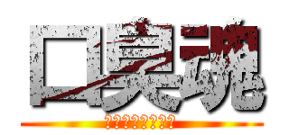 口臭魂 (くちくさだましい)