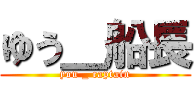 ゆう＿船長 (you _ captain)