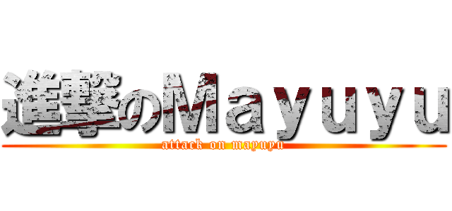 進撃のＭａｙｕｙｕ (attack on mayuyu)