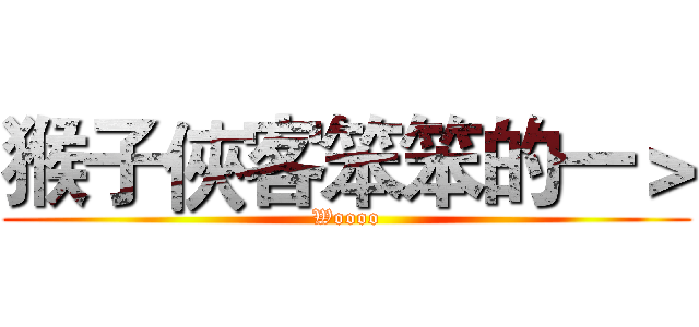 猴子俠客笨笨的一＞ (Woooo)