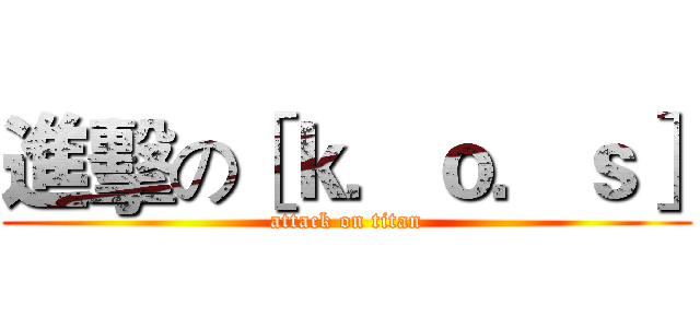 進擊の［ｋ．ｏ．ｓ］ (attack on titan)