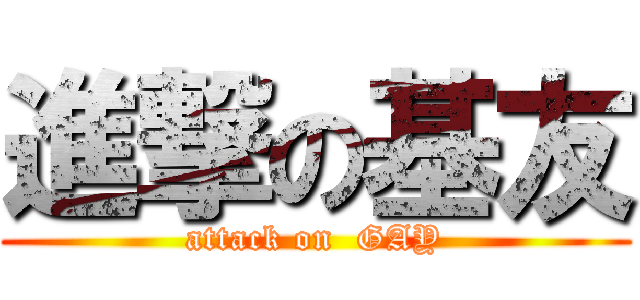 進撃の基友 (attack on  GAY)