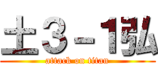 土３－１弘 (attack on titan)