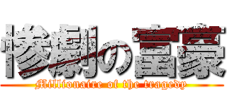 惨劇の富豪 (Millionaire of the tragedy)