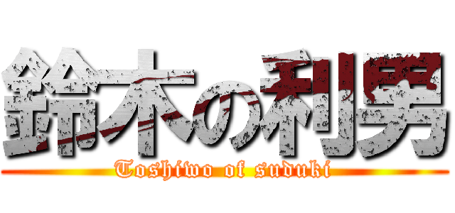 鈴木の利男 (Toshiwo of suduki)