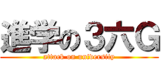 進学の３六Ｇ (attack on university)