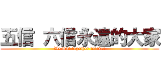 五信 六信永遠的大家 (We will together forever)