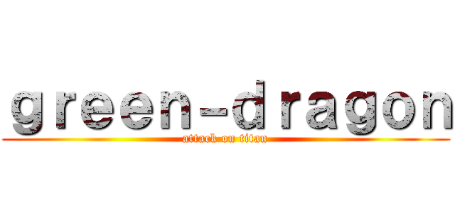 ｇｒｅｅｎ－ｄｒａｇｏｎ (attack on titan)