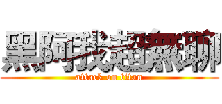 黑阿我超無聊 (attack on titan)