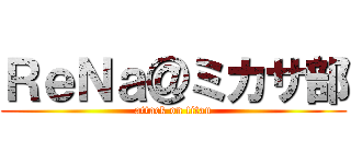ＲｅＮａ＠ミカサ部 (attack on titan)