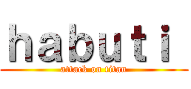 ｈａｂｕｔｉ  (attack on titan)