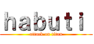 ｈａｂｕｔｉ  (attack on titan)