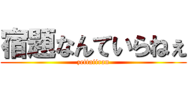 宿題なんていらねぇ (zettaiiran)