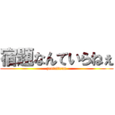 宿題なんていらねぇ (zettaiiran)