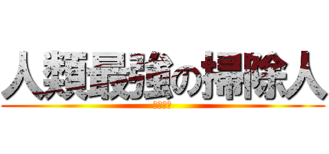 人類最強の掃除人 (リヴァイ)