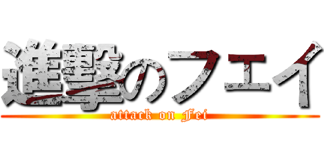 進擊のフェイ (attack on Fei)
