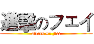 進擊のフェイ (attack on Fei)