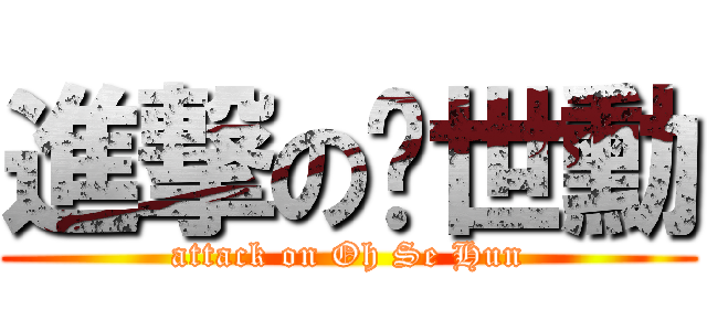 進撃の吳世勳 (attack on Oh Se Hun)