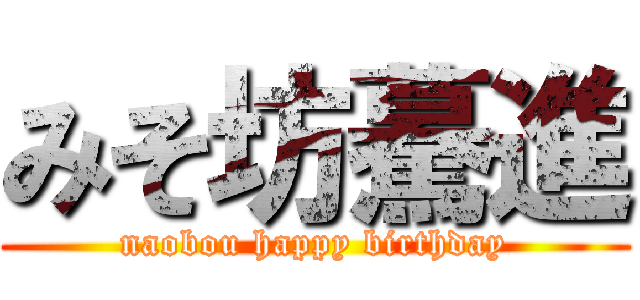 みそ坊驀進 (naobou happy birthday)