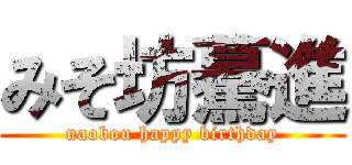 みそ坊驀進 (naobou happy birthday)