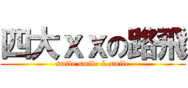 四大ｘｘの路飛 (smile smile & smile)