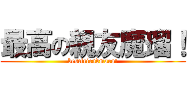 最高の親友魔瑠！ (bestfriendmaru!)