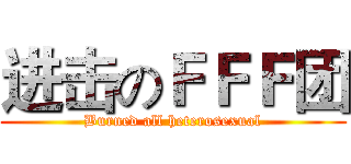 进击のＦＦＦ团 (Burned all heterosexual)