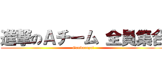 進撃のＡチーム 全員集合 (Ganbaruzo!)