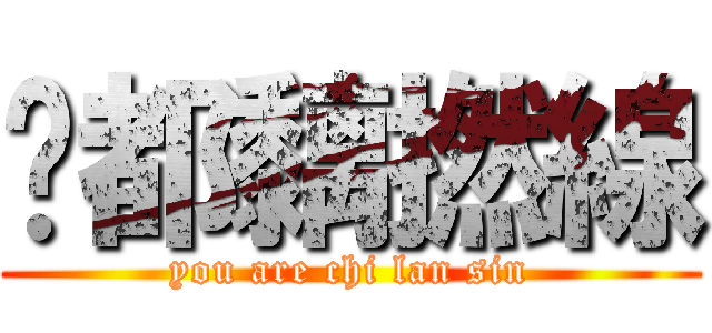 你都黐撚線 (you are chi lan sin)