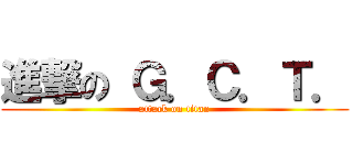 進撃の Ｇ．Ｃ．Ｔ． (attack on titan)