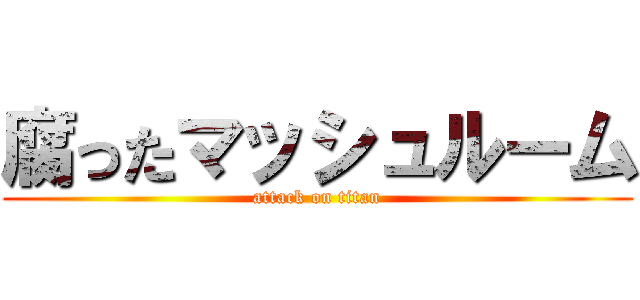 腐ったマッシュルーム (attack on titan)
