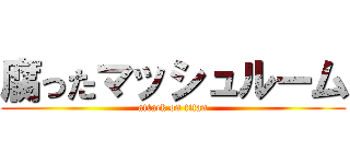 腐ったマッシュルーム (attack on titan)