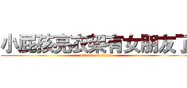 小屁孩亮衣架有女朋友了 (attack on titan)