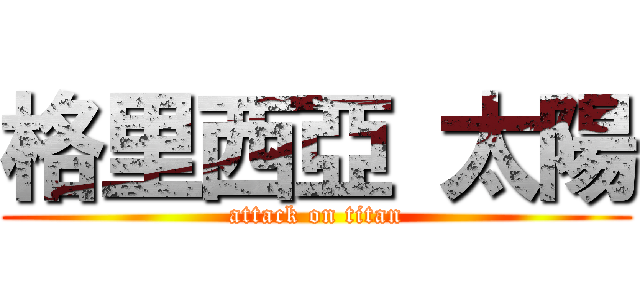 格里西亞 太陽 (attack on titan)