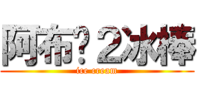 阿布Ϛ２冰棒 (ice cream)