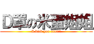 Ｄ罩の米蛋姐姐 (I kick you ass!!!)