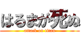 はるまが死ぬ (attack on titan)