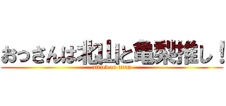 おっさんは北山と亀梨推し！ (attack on titan)