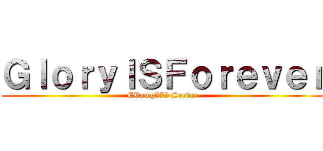 ＧｌｏｒｙＩＳＦｏｒｅｖｅｒ (EDawg878 Server)