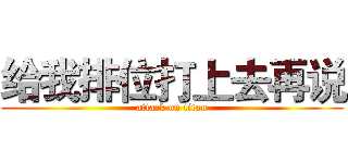 给我排位打上去再说 (attack on titan)