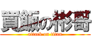 買飯の彬哥 (attack on titan)